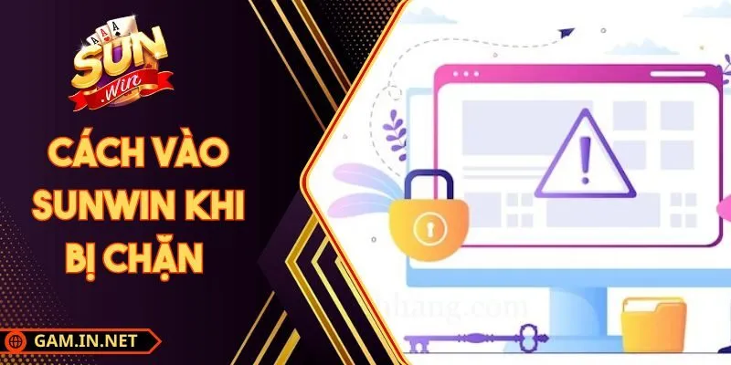 Cách Vào Sunwin Khi Bị Chặn Hiệu Quả Không Gặp Rủi Ro
